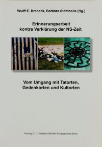 Erinnerungsarbeit kontra Verklärung der NS-Zeit. Vom Umgang mit Tatorten, Gedenkorten und Kultorten.